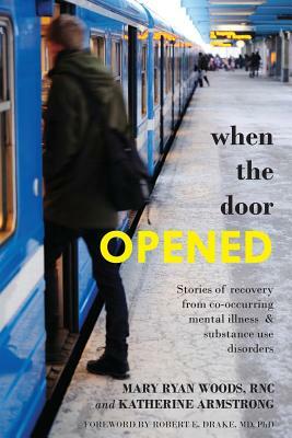 When the Door Opened: Stories of Recovery from Co-Occurring Mental Illness & Substance Use Disorders by Mary Ryan Woods Rnc, Katherine Armstrong