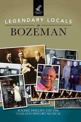 Legendary Locals of Bozeman by Rachel Phillips, Gallatin History Museum
