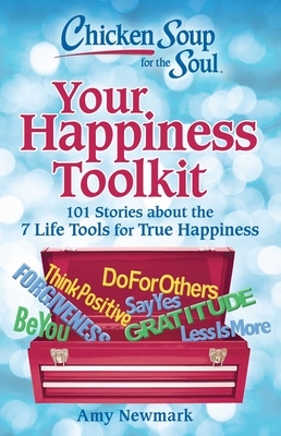 Chicken Soup for the Soul: Your Happiness Toolkit: 101 Stories about the 7 Life Tools for True Happiness by Amy Newmark