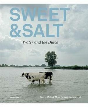 Sweet & Salt: Water and the Dutch by Tracy Metz, Maartje van den Heuvel