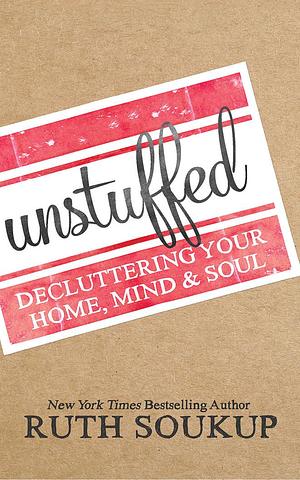 Unstuffed: Decluttering Your Home, MindSoul by Ruth Soukup, Ruth Soukup