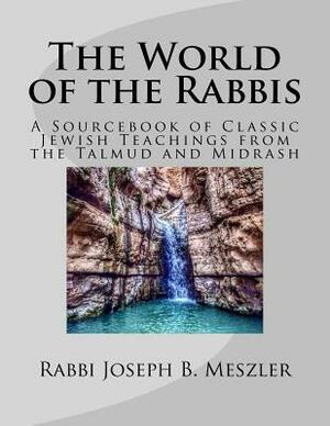 The World of the Rabbis: A Sourcebook of Classic Jewish Teachings from the Talmud and Midrash by Joseph B. Meszler