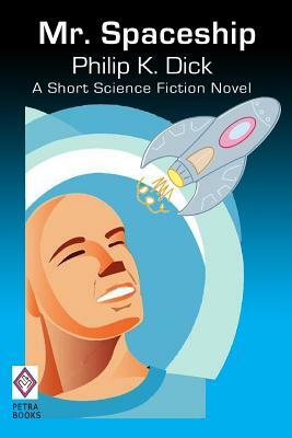 Mr. Spaceship: A Short Science Fiction Novel by Philip K. Dick by Philip K. Dick
