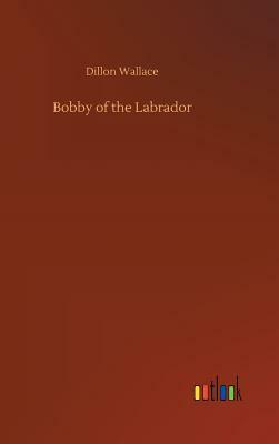 Bobby of the Labrador by Dillon Wallace