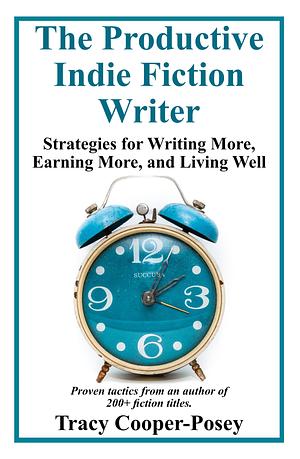 The Productive Indie Fiction Writer: Strategies for Writing More, Earning More, and Living Well by Tracy Cooper-Posey