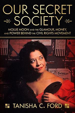 Our Secret Society: Mollie Moon and the Glamour, Money, and Power Behind the Civil Rights Movement by Tanisha Ford