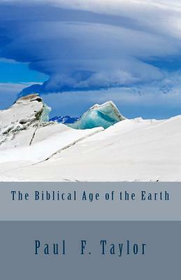 The Biblical Age of the Earth by Paul F. Taylor