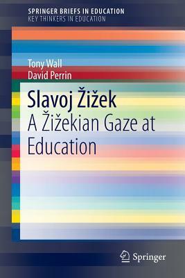 Slavoj Zizek: A Zizekian Gaze at Education by David Perrin, Tony Wall