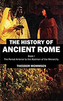 The History of Ancient Rome: Book I: The Period Anterior to the Abolition of the Monarchy by Theodor Mommsen