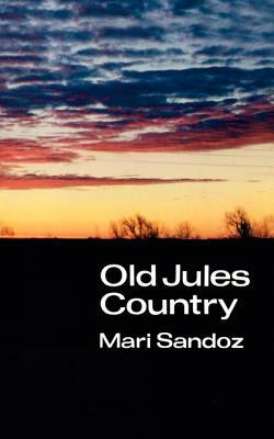 Old Jules Country: A Selection from Old Jules and Thirty Years of Writing Since the Book Was Published by Mari Sandoz