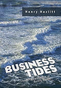 Business Tides: The Newsweek Era of Henry Hazlitt by Marc Doolitte, Henry Hazlitt