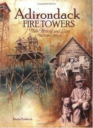 Adirondack Fire Towers: Their History and Lore, The Southern Districts by Martin Podskoch