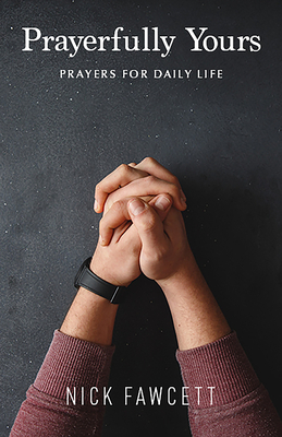 Prayerfully Yours: Prayers for Daily Life by Nick Fawcett