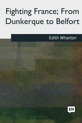 Fighting France, From Dunkerque to Belfort by Edith Wharton