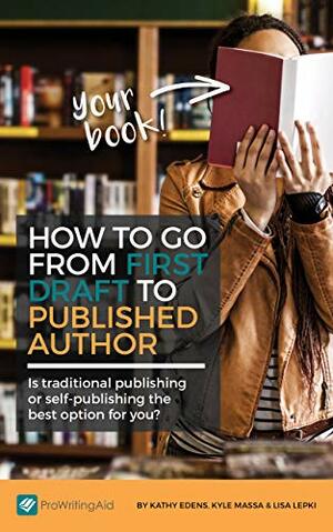 How to Go from First Draft to Published Author: Is traditional publishing or self-publishing the best option for you? by Carrie Hynds, Lisa Lepki, Kathy Edens, Kyle Massa