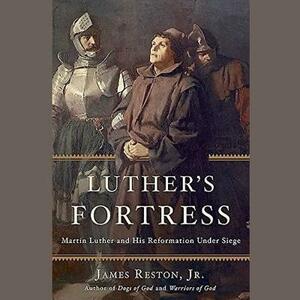 Luther's Fortress: Martin Luther and His Reformation Under Siege by James Reston Jr