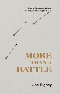 More Than a Battle: How to Experience Victory, Freedom, and Healing from Lust by Joe Rigney
