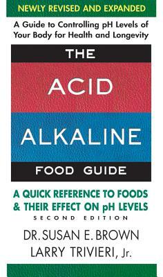 The Acid-Alkaline Food Guide - Second Edition: A Quick Reference to Foods and Their Effect on PH Levels by Susan E. Brown, Larry Trivieri