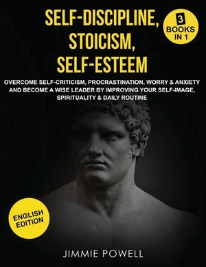 Self-Discipline, Stoicism, Self-esteem: Overcome Self-Criticism, Procrastination, Worry & Anxiety and Become a Wise Leader by Improving your Self-Imag by Jimmie Powell