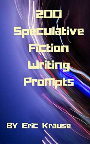 200 Speculative Fiction Writing Prompts by Eric Krause