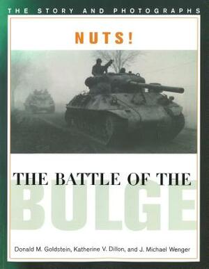 Nuts! the Battle of the Bulge: The Story and Photographs by Donald M. Goldstein, J. Michael Wenger, Katherine V. Dillon