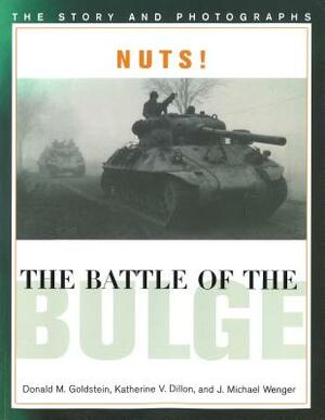 Nuts! the Battle of the Bulge: The Story and Photographs by Donald M. Goldstein, Katherine V. Dillon, J. Michael Wenger