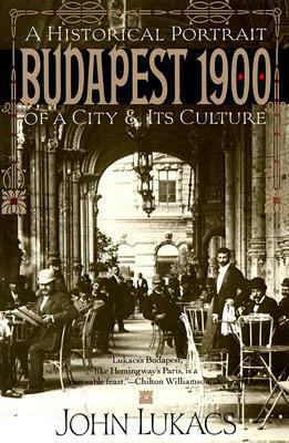 Budapest 1900: A Historical Portrait of a City and Its Culture by John Lukacs