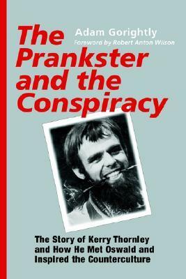 The Prankster and the Conspiracy: The Story of Kerry Thornley and How He Met Oswald and Inspired the Counterculture by Adam Gorightly