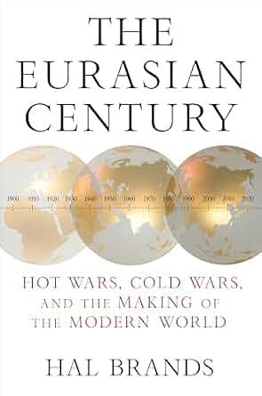 The Eurasian Century: Hot Wars, Cold Wars, and the Making of the Modern World by Hal Brands