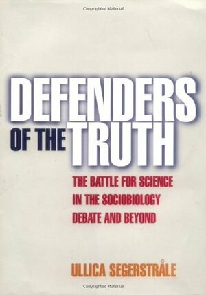 Defenders of the Truth: The Battle for Science in the Sociobiology Debate and Beyond by Ullica Segerstrale