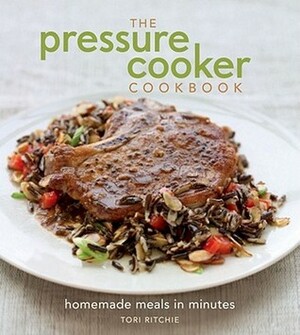 The Pressure Cooker Cookbook: Homemade Meals in Minutes by Tori Ritchie