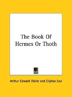 The Book Of Hermes Or Thoth by Arthur Edward Waite, Éliphas Lévi