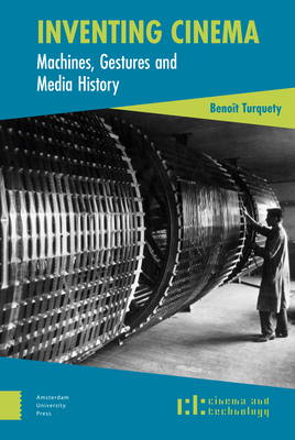Inventing Cinema: Machines, Gestures and Media History by Benoît Turquety