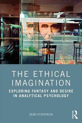 The Ethical Imagination: Exploring Fantasy and Desire in Analytical Psychology by Sean Fitzpatrick