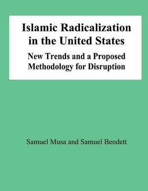 Islamic Radicalization in the United States: New Trends and a Proposed Methodology for Disruption by Samuel Musa, Smauel Bendett