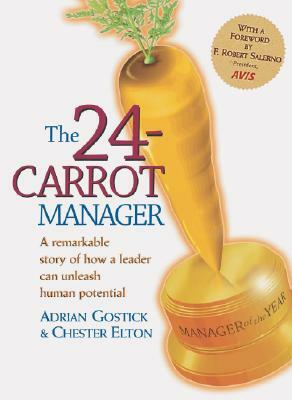 The 24-Carrot Manager a Story of How a Great Leader Can Unleash Human Potential by Chester Elton, Adrian Gostick