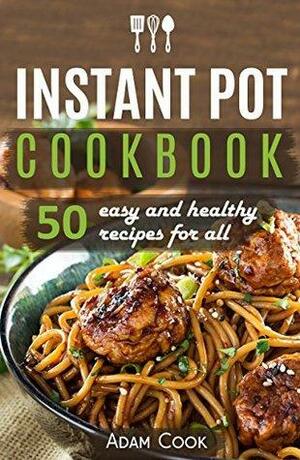 Instant Pot Cookbook: 50 easy and healthy recipes for all by Adam Cook