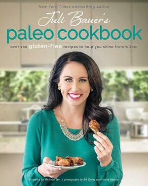 Juli Bauer's Paleo Cookbook: Over 100 Gluten-Free Recipes to Help You Shine from Within by Juli Bauer