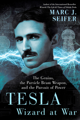 Tesla: Wizard at War: The Genius, the Particle Beam Weapon, and the Pursuit of Power by Marc Seifer