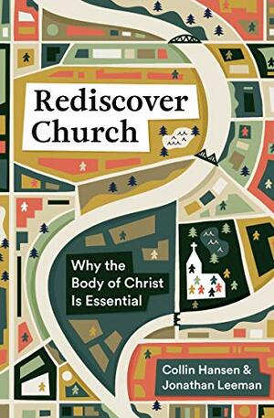 Rediscover Church: Why the Body of Christ Is Essential by Jonathan Leeman, Collin Hansen