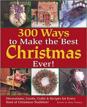 300 Ways to Make the Best Christmas Ever!: Decorations, Carols, Crafts & Recipes for Every Kind of Christmas Tradition by Leslie Dierks, Kristen Birkeland, Kristen Birkeland, Heidi Fassmann