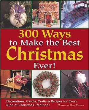 300 Ways to Make the Best Christmas Ever!: Decorations, Carols, Crafts & Recipes for Every Kind of Christmas Tradition by Kristen Birkeland, Kristen Birkeland, Leslie Dierks, Heidi Fassmann