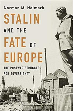 Stalin and the Fate of Europe: The Postwar Struggle for Sovereignty by Norman M. Naimark
