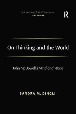 On Thinking and the World: John McDowell's Mind and World by Sandra M. Dingli