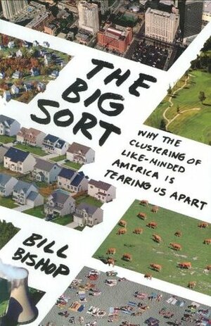 The Big Sort: Why the Clustering of Like-Minded America is Tearing Us Apart by Bill Bishop