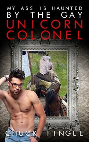My Ass Is Haunted By The Gay Unicorn Colonel by Chuck Tingle