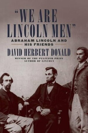 We are Lincoln Men: Abraham Lincoln and His Friends by David Herbert Donald