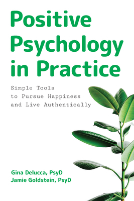Positive Psychology in Practice: Simple Tools to Pursue Happiness and Live Authentically by Gina Delucca, Jamie Goldstein