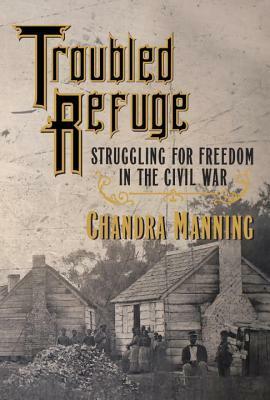 Troubled Refuge: Struggling for Freedom in the Civil War by Chandra Manning