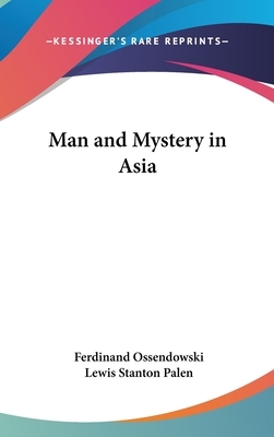 Man and Mystery in Asia by Lewis Stanton Palen, Ferdinand Ossendowski